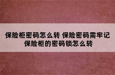 保险柜密码怎么转 保险密码需牢记 保险柜的密码锁怎么转